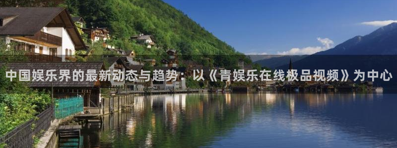 百达娱乐：中国娱乐界的最新动态与趋势：以《青娱乐在线极品视频》为中心